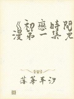 《初恋时间》动漫第一集免费观看