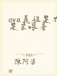 ova义姐是不是良喂养