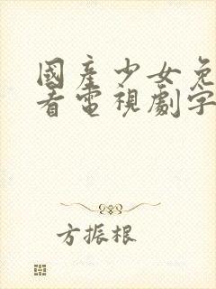 国产少女免费观看电视剧字幕大全下