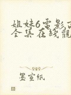 姐妹6电影高清全集在线观看免费