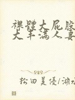 裸体大屁股大乳大丰满人妻