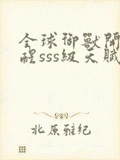 全球御兽开局觉醒sss级天赋在线收听