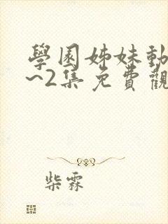 学园姊妹动漫1~2集免费观看全集