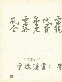 风云年代电视剧全集免费观看西瓜