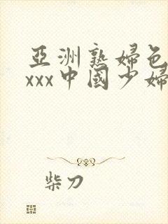 亚洲熟妇色xxxxx中国少妇