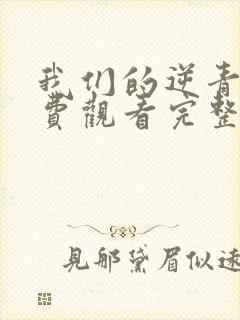 我们的逆青春免费观看完整版高清