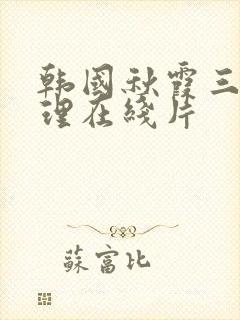 韩国秋霞三级伦理在线片