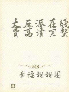 大反派在线看免费高清完整版