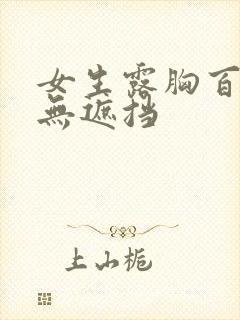 女生露胸百分百无遮挡