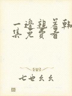 一边亲着韩剧全集免费看