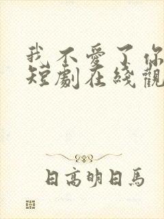 我不爱了你随意短剧在线观看免费