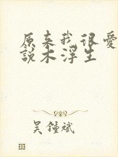 原来我很爱你小说木浮生