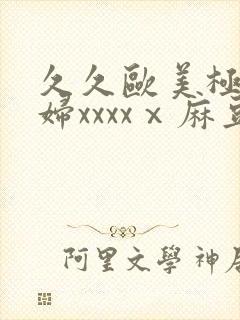 久久欧美极品少妇xxxxⅹ麻豆封面