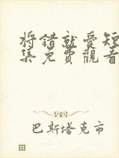 将错就爱短剧全集免费观看高清