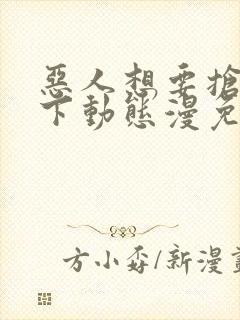 恶人想要抢救一下动态漫免费观看完整版高清