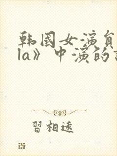 韩国女演员在《la》中演的谁