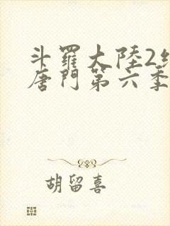 斗罗大陆2绝世唐门第六季什么时候出