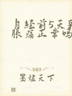 月经前5天乳房胀痛正常吗