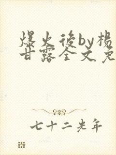 爆火后by杨枝甘露全文免费阅读笔趣阁