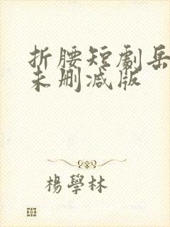 折腰短剧岳雨婷未删减版