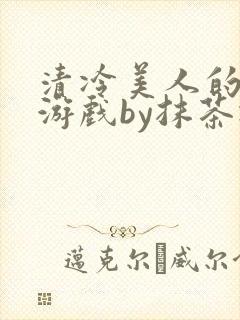 清冷美人的神奇游戏by抹茶冰沙txt封面