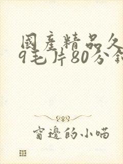 国产精品久久99毛片80分钟