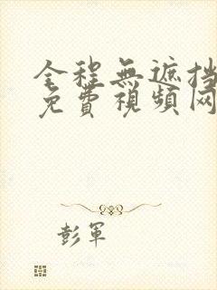 全程无遮挡高清免费视频网站观看