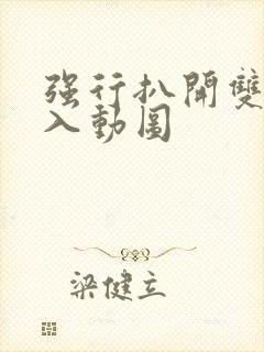 强行扒开双腿进入动图