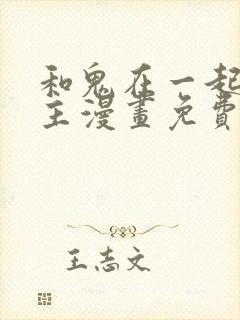 和鬼在一起的男主漫画免费阅读