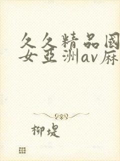 久久精品国产熟女亚洲av麻豆