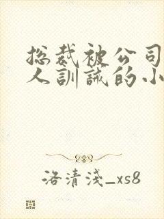 总裁被公司所有人训诫的小说