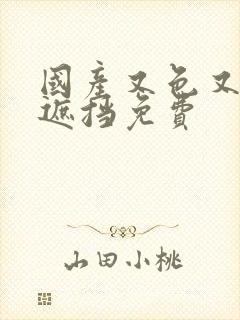 国产又色又爽无遮挡免费封面