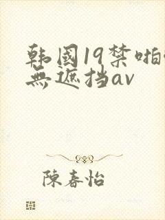韩国19禁啪啪无遮挡av