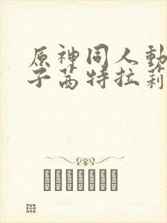 原神同人动画片子茜特拉莉