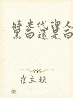 时光代理人官推黑白还是白黑