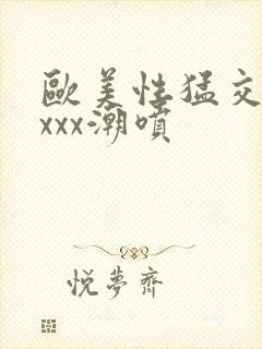 欧美性猛交xxxxx潮喷封面