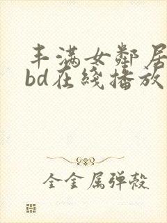 丰满女邻居做爰bd在线播放