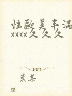 性欧美丰满熟妇xxxx久久久