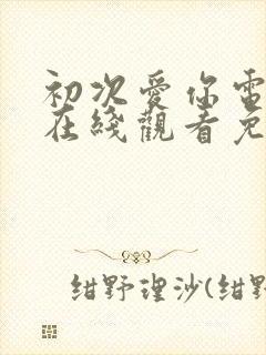 初次爱你电视剧在线观看免费高清