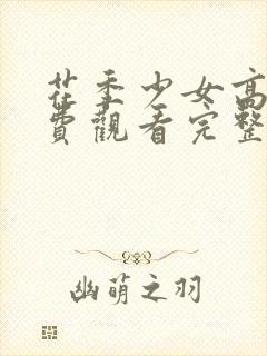 花季少女高清免费观看完整版全集