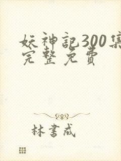 妖神记300集完整免费