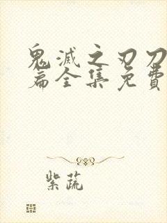 鬼灭之刃刀匠村篇全集免费看