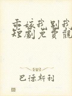 乖嫁我别我求你短剧免费观看