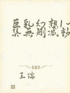 巨乳幻想1～2集无删减动漫樱花动漫