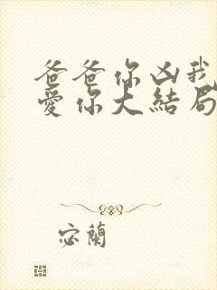 爸爸你凶我我也爱你大结局