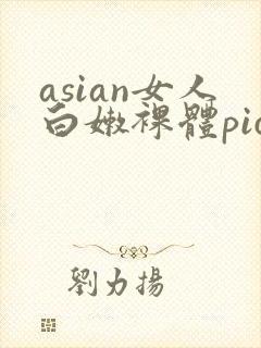 asian女人白嫩裸体pics