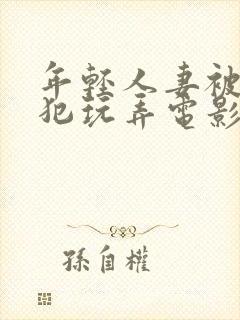 年轻人妻被公侵犯玩弄电影封面