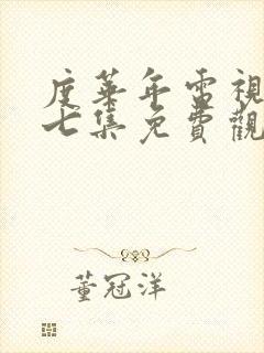 度华年电视剧第七集免费观看全集高清