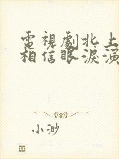 电视剧北上广不相信眼泪演员表