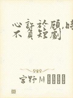 心许于顾,时光不负短剧